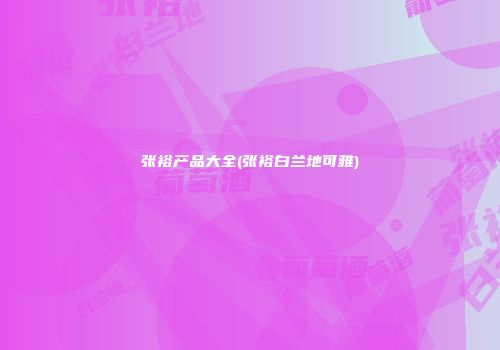 张裕产品大全(张裕白兰地可雅)
