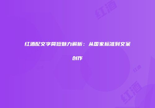 红酒配文字简短魅力解析：从国家标准到文案创作