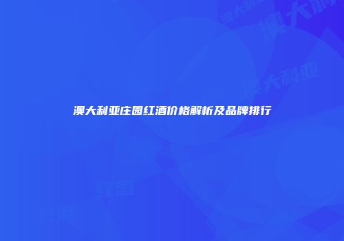 澳大利亚庄园红酒价格解析及品牌排行