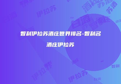 智利伊拉苏酒庄世界排名-智利名酒庄伊拉苏