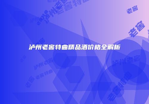 泸州老窖特曲精品酒价格全解析