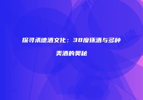 探寻承德酒文化：38度琢酒与多种美酒的奥秘