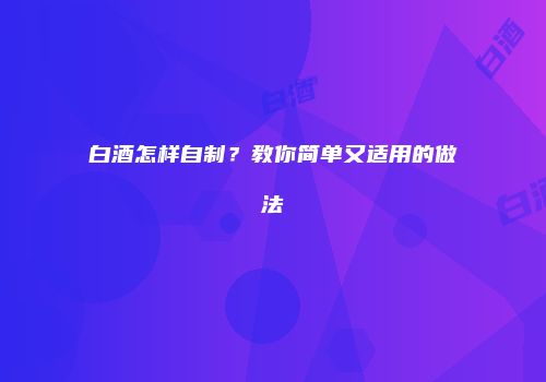 白酒怎样自制？教你简单又适用的做法
