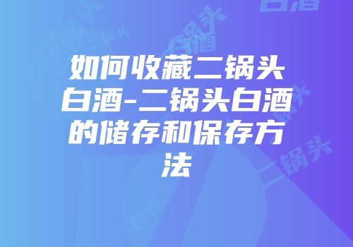 如何收藏二锅头白酒-二锅头白酒的储存和保存方法