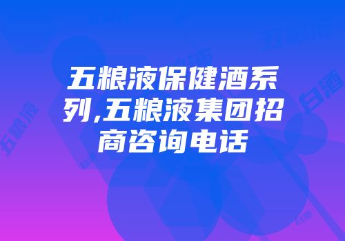 五粮液保健酒系列,五粮液集团招商咨询电话