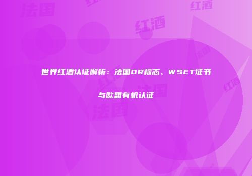 世界红酒认证解析：法国OR标志、WSET证书与欧盟有机认证