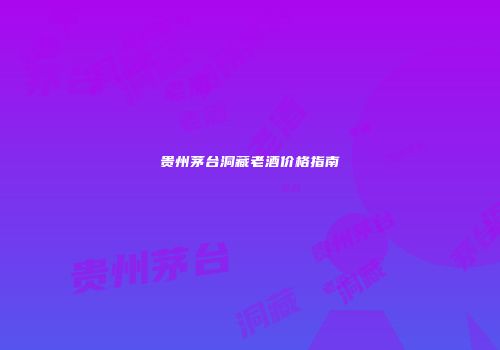 贵州茅台洞藏老酒价格指南
