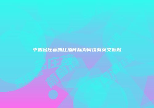 中粮名庄荟的红酒背标为何没有英文标贴