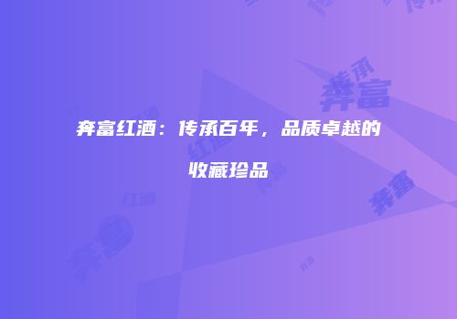 奔富红酒：传承百年，品质卓越的收藏珍品