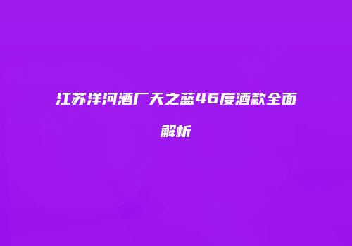 江苏洋河酒厂天之蓝46度酒款全面解析
