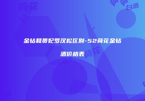 金钻和贵妃罗汉松区别-52荷花金钻酒价格表