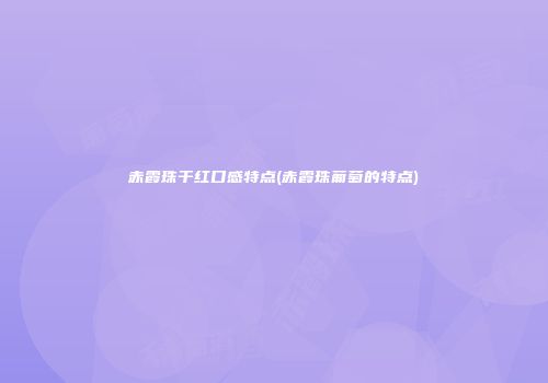 赤霞珠干红口感特点(赤霞珠葡萄的特点)