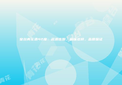 皇台青花酒42度：名酒佳酿，品味多样，品质保证