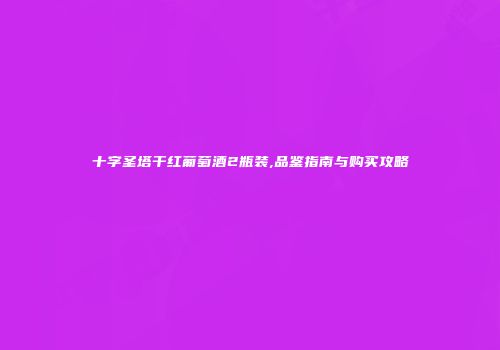 十字圣塔干红葡萄酒2瓶装,品鉴指南与购买攻略