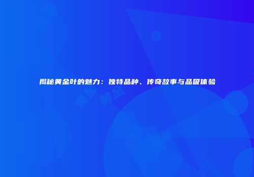 揭秘黄金叶的魅力：独特品种、传奇故事与品吸体验