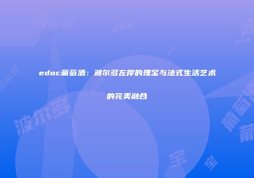edoc葡萄酒：波尔多左岸的瑰宝与法式生活艺术的完美融合