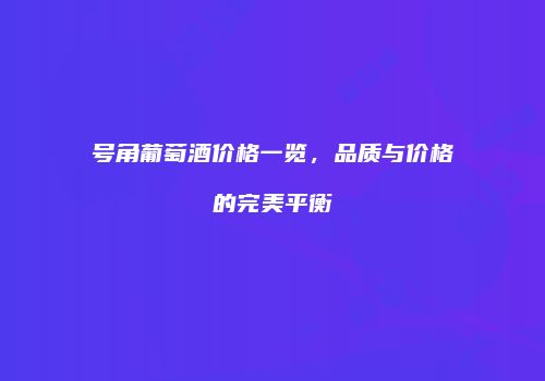 号角葡萄酒价格一览，品质与价格的完美平衡