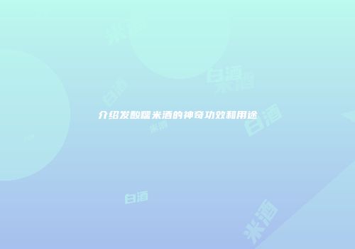 介绍发酸糯米酒的神奇功效和用途