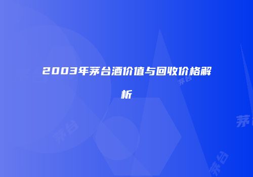 2003年茅台酒价值与回收价格解析