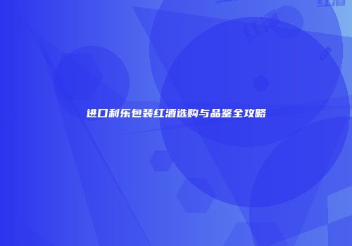 进口利乐包装红酒选购与品鉴全攻略