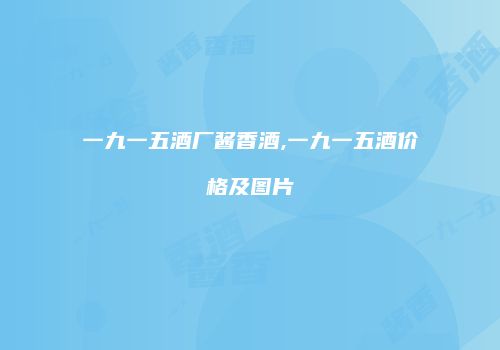 一九一五酒厂酱香酒,一九一五酒价格及图片