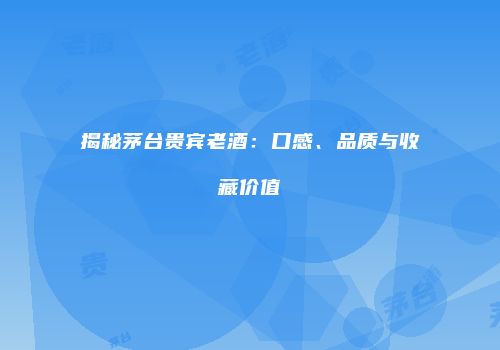 揭秘茅台贵宾老酒：口感、品质与收藏价值
