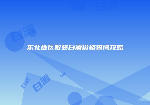 东北地区散装白酒价格查询攻略