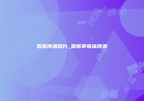 雪熊啤酒图片_雪熊草莓味啤酒
