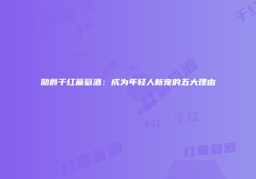 勋爵干红葡萄酒：成为年轻人新宠的五大理由