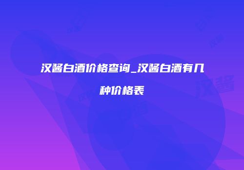 汉酱白酒价格查询_汉酱白酒有几种价格表