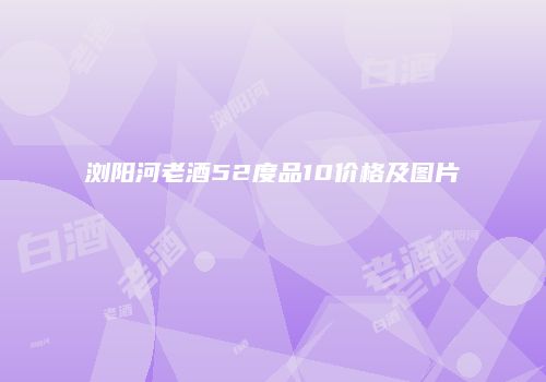 浏阳河老酒52度品10价格及图片