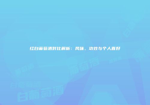 红白葡萄酒对比解析：风味、功效与个人喜好