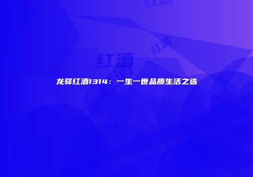 龙驿红酒1314：一生一世品质生活之选