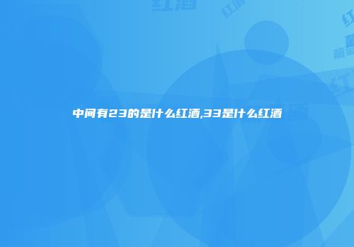 中间有23的是什么红酒,33是什么红酒