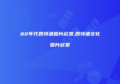 80年代四特酒图片欣赏,四特酒文化图片欣赏