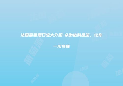 法国葡萄酒口感大介绍-从酿造到品鉴，让你一次搞懂