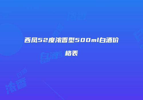西凤52度浓香型500ml白酒价格表