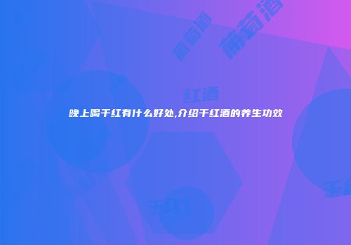 晚上喝干红有什么好处,介绍干红酒的养生功效