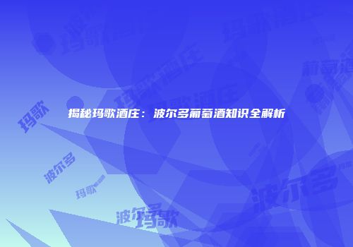 揭秘玛歌酒庄：波尔多葡萄酒知识全解析