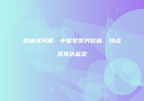 揭秘洋河酒：中国梦系列价格、特点及真伪鉴定