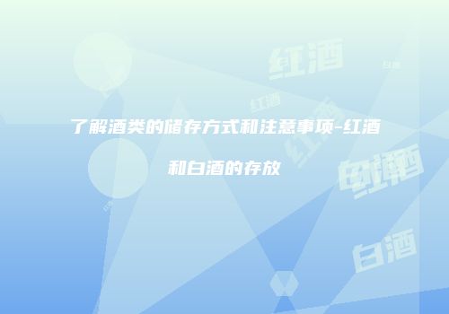 了解酒类的储存方式和注意事项-红酒和白酒的存放