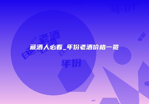 藏酒人必看_年份老酒价格一览