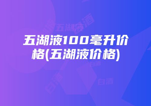 五湖液100毫升价格(五湖液价格)