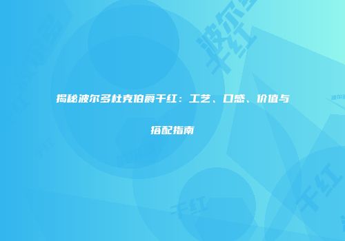 揭秘波尔多杜克伯爵干红：工艺、口感、价值与搭配指南