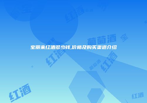 宝丽来红酒多少钱,价格及购买渠道介绍