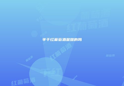 半干红葡萄酒是甜的吗