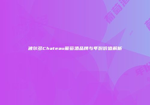 波尔多Chateau葡萄酒品牌与年份价值解析