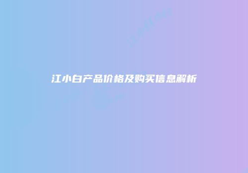 江小白产品价格及购买信息解析