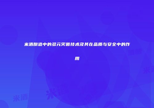 米酒酿造中的多元灭菌技术及其在品质与安全中的作用