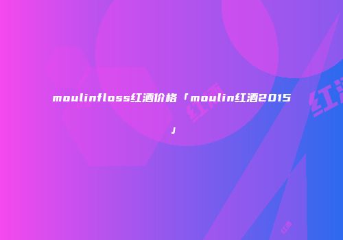 moulinfloss红酒价格「moulin红酒2015」